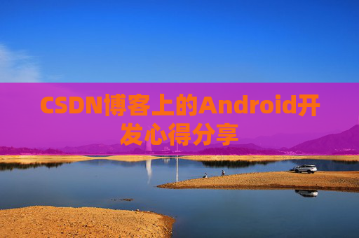 CSDN博客上的Android开发心得分享